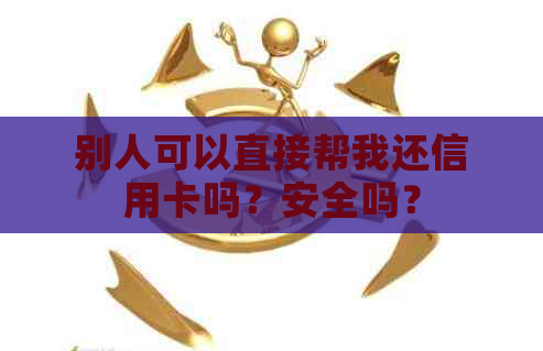 别人可以直接帮我还信用卡吗？安全吗？