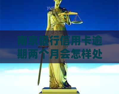 南京银行信用卡逾期两个月会怎样处理