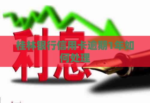 桂林银行信用卡逾期1年如何处理