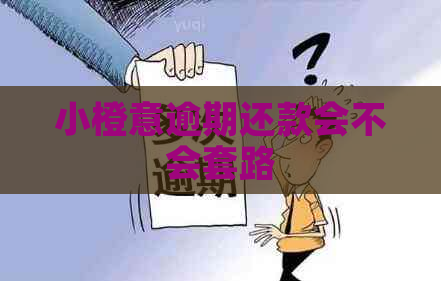 小橙意逾期还款会不会套路