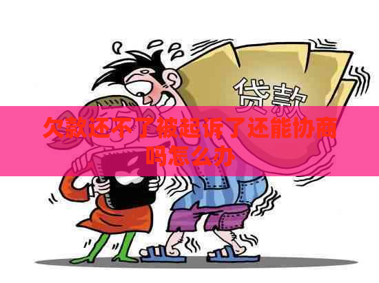 欠款还不了被起诉了还能协商吗怎么办