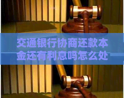 交通银行协商还款本金还有利息吗怎么处理
