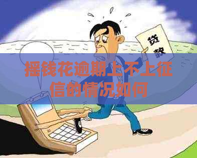 摇钱花逾期上不上的情况如何