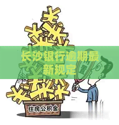 长沙银行逾期最新规定