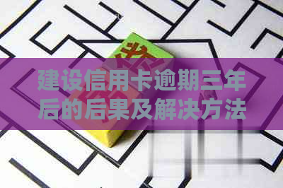 建设信用卡逾期三年后的后果及解决方法