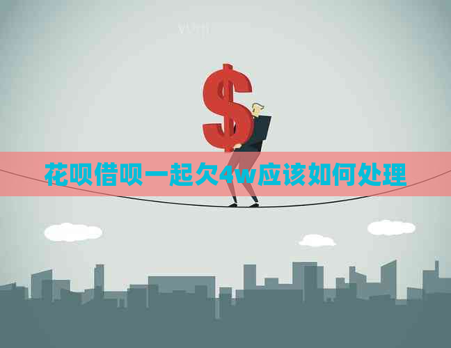 白条信用卡一起欠4w应该如何处理