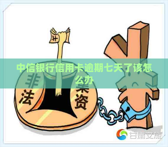 中信银行信用卡逾期七天了该怎么办