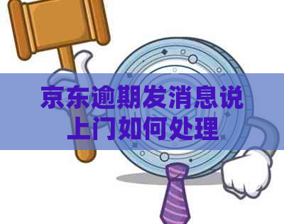 京东逾期发消息说上门如何处理
