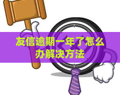 友信逾期一年了怎么办解决方法