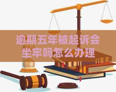 逾期五年被起诉会坐牢吗怎么办理