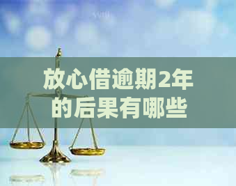 放心借逾期2年的后果有哪些