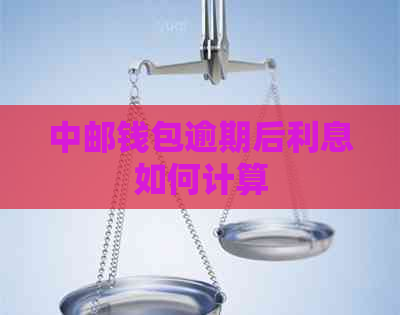 中邮钱包逾期后利息如何计算 中邮钱包逾期后利息如何计算