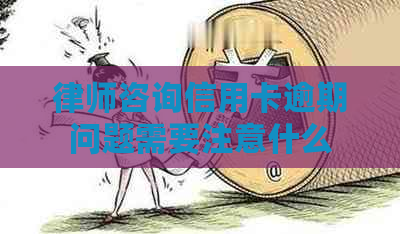 律师咨询信用卡逾期问题需要注意什么