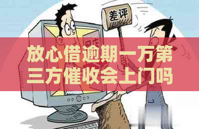 放心借逾期一万第三方会上门吗
