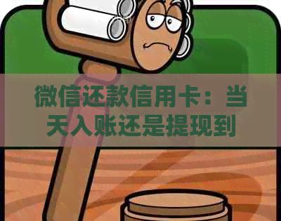 微信还款信用卡：当天入账还是提现到银行卡再还款？