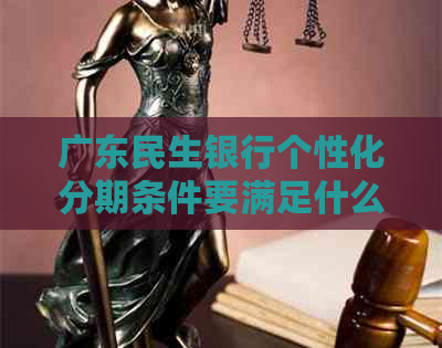 广东民生银行个性化分期条件要满足什么要求