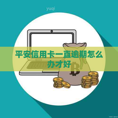 平安信用卡一直逾期怎么办才好