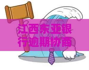 江西东亚银行逾期协商还款