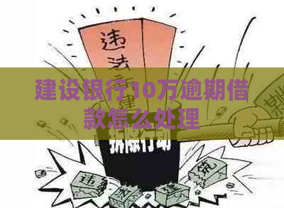 建设银行10万逾期借款怎么处理