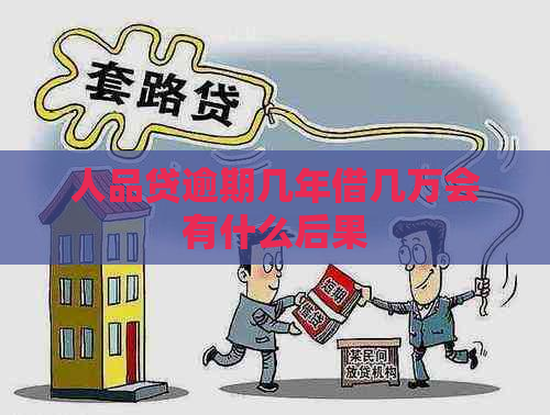 人品贷逾期几年借几万会有什么后果