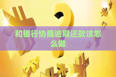 和银行协商逾期还款该怎么做