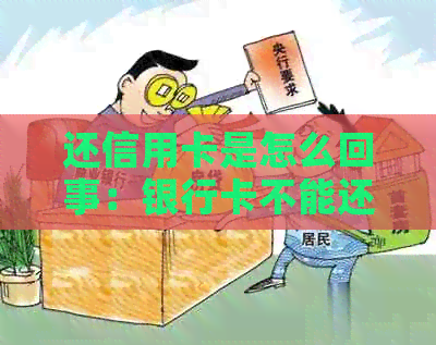 还信用卡是怎么回事：银行卡不能还信用卡的原因与作用