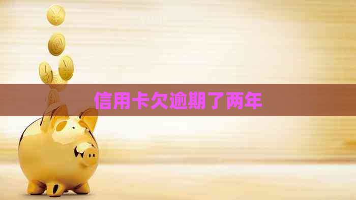 信用卡欠逾期了两年