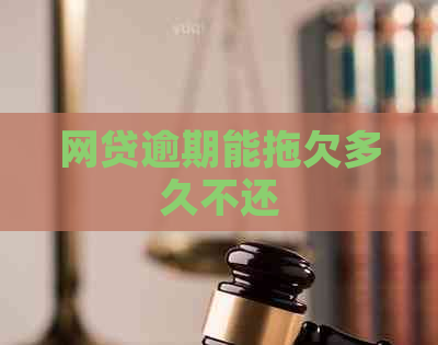 网贷逾期能拖欠多久不还