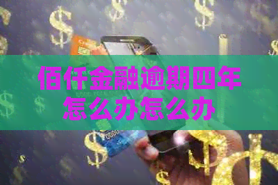 佰仟金融逾期四年怎么办怎么办