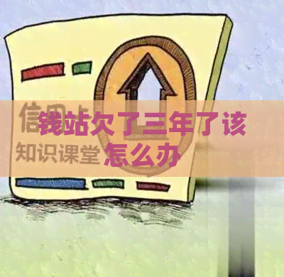钱站欠了三年了该怎么办
