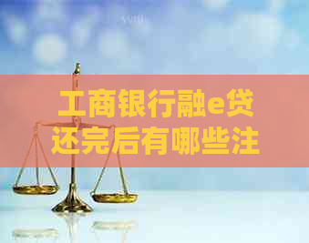 工商银行融e贷还完后有哪些注意事项