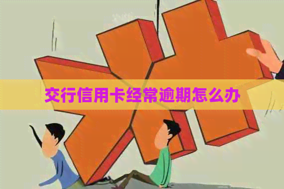 交行信用卡经常逾期怎么办