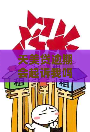 天美贷逾期会起诉我吗