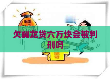 欠翼龙贷六万块会被判刑吗