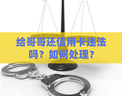 给哥哥还信用卡违法吗？如何处理？