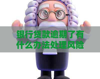 银行贷款逾期了有什么办法处理风险