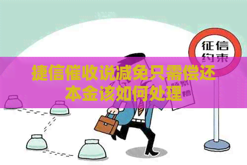 捷信说减免只需偿还本金该如何处理
