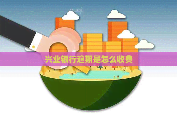 兴业银行逾期是怎么收费