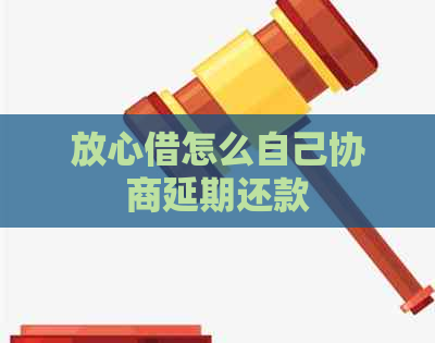 放心借怎么自己协商延期还款