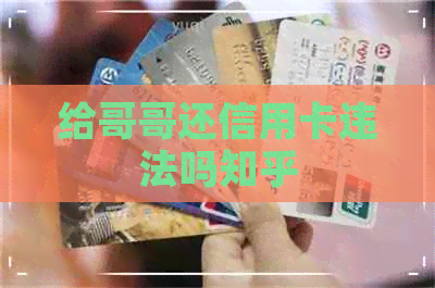 给哥哥还信用卡违法吗知乎