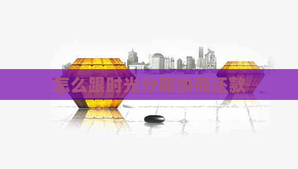 怎么跟时光分期协商还款