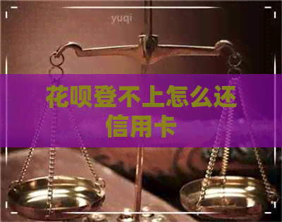 信用卡登不上怎么还信用卡