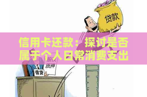 信用卡还款：探讨是否属于个人日常消费支出及逾期影响