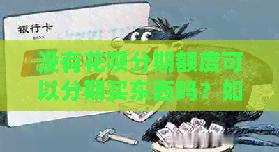 没有信用卡分期额度可以分期买东西吗？如何还款？是否免息？