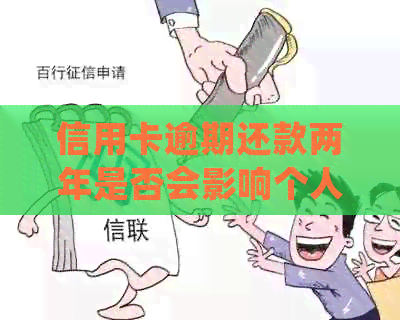 信用卡逾期还款两年是否会影响个人信用？如何处理这种情况？