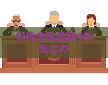 你我金融逾期4年怎么办 你我金融逾期4年怎么办