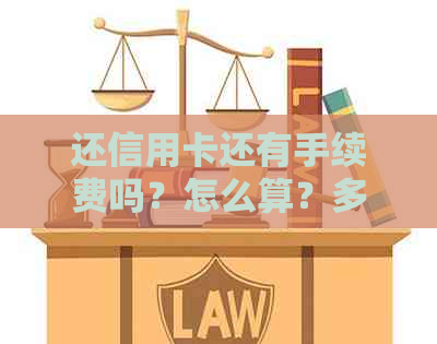 还信用卡还有手续费吗？怎么算？多少钱？