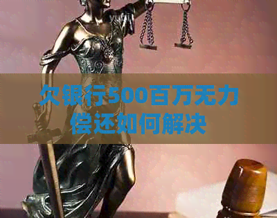 欠银行500百万无力偿还如何解决