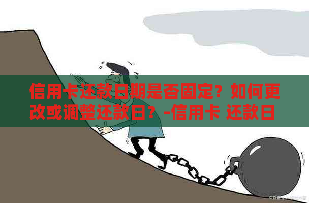 信用卡还款日期是否固定？如何更改或调整还款日？-信用卡 还款日 更改