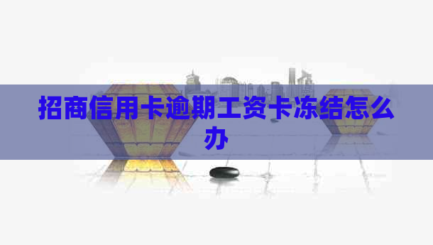 招商信用卡逾期工资卡冻结怎么办
